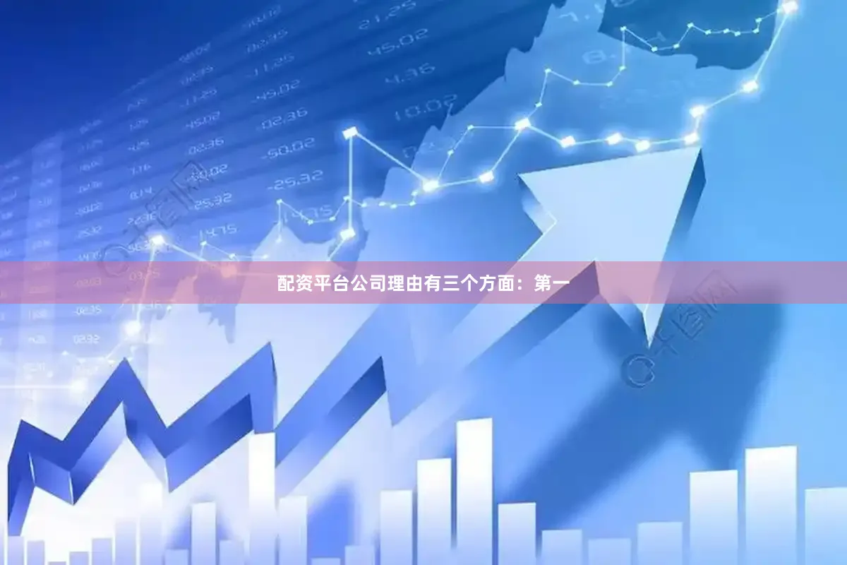 配资平台公司理由有三个方面：　　第一