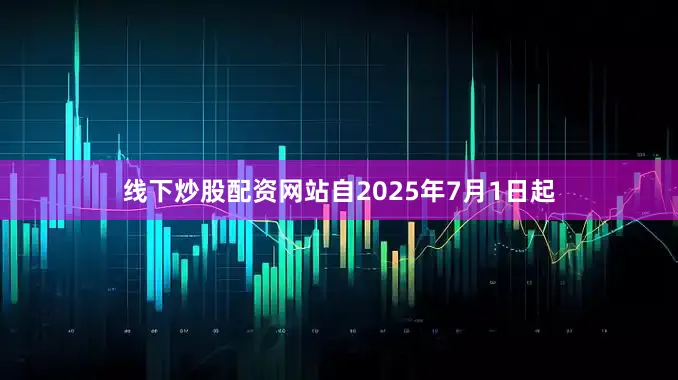 线下炒股配资网站自2025年7月1日起