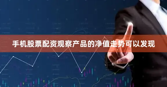 手机股票配资观察产品的净值走势可以发现