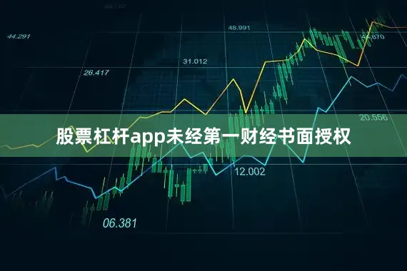 股票杠杆app未经第一财经书面授权