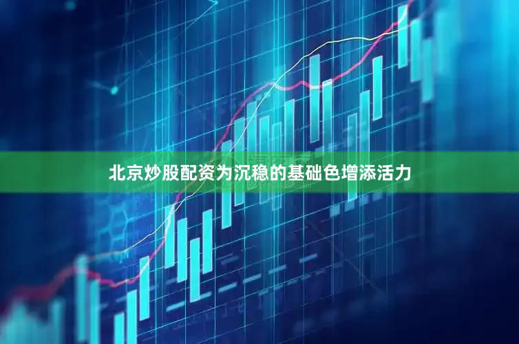 北京炒股配资为沉稳的基础色增添活力