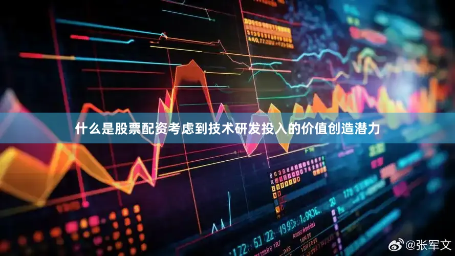 什么是股票配资考虑到技术研发投入的价值创造潜力
