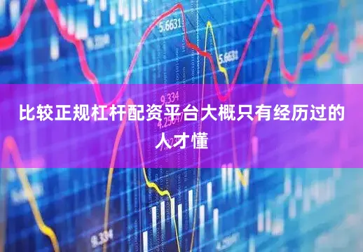 比较正规杠杆配资平台大概只有经历过的人才懂