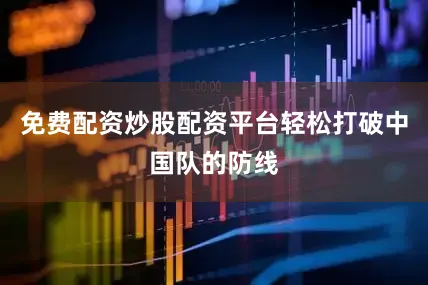 免费配资炒股配资平台轻松打破中国队的防线