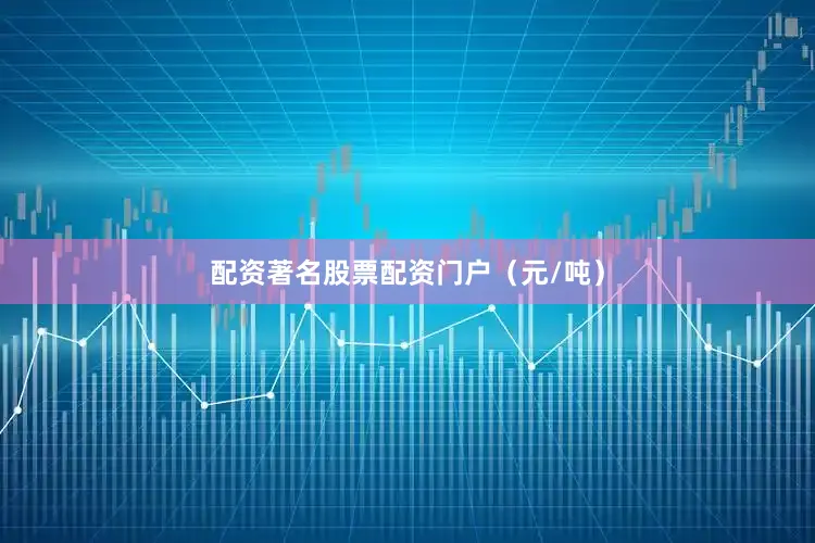 配资著名股票配资门户（元/吨）