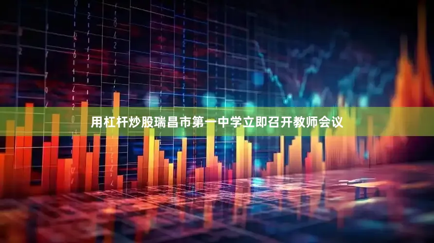 用杠杆炒股瑞昌市第一中学立即召开教师会议