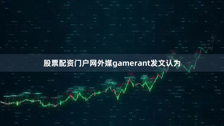 股票配资门户网外媒gamerant发文认为