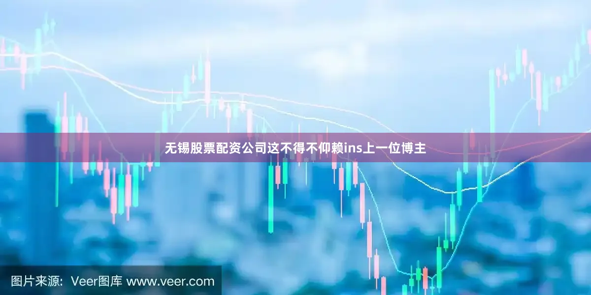 无锡股票配资公司这不得不仰赖ins上一位博主