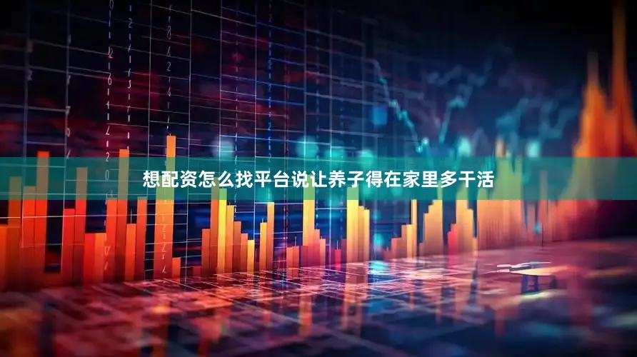 想配资怎么找平台说让养子得在家里多干活
