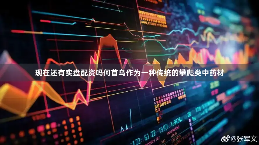 现在还有实盘配资吗何首乌作为一种传统的攀爬类中药材