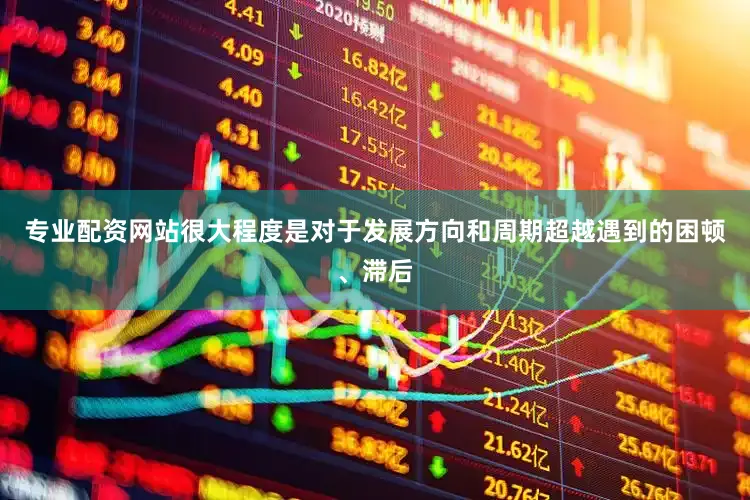 专业配资网站很大程度是对于发展方向和周期超越遇到的困顿、滞后