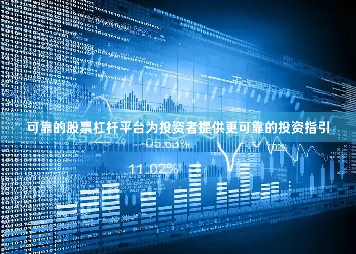 可靠的股票杠杆平台为投资者提供更可靠的投资指引