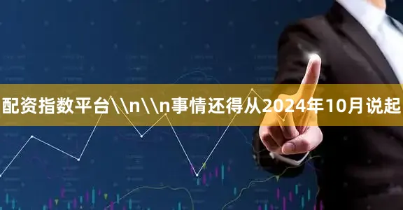 配资指数平台\n\n事情还得从2024年10月说起