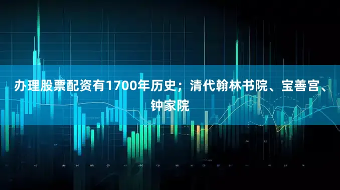 办理股票配资有1700年历史;清代翰林书院、宝善宫、钟家院