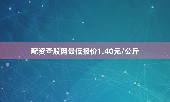 配资查股网最低报价1.40元/公斤