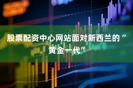 股票配资中心网站面对新西兰的“黄金一代”