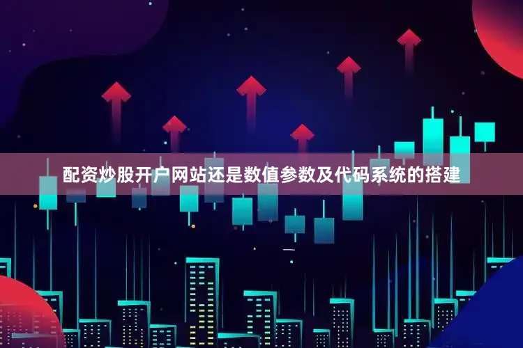 配资炒股开户网站还是数值参数及代码系统的搭建