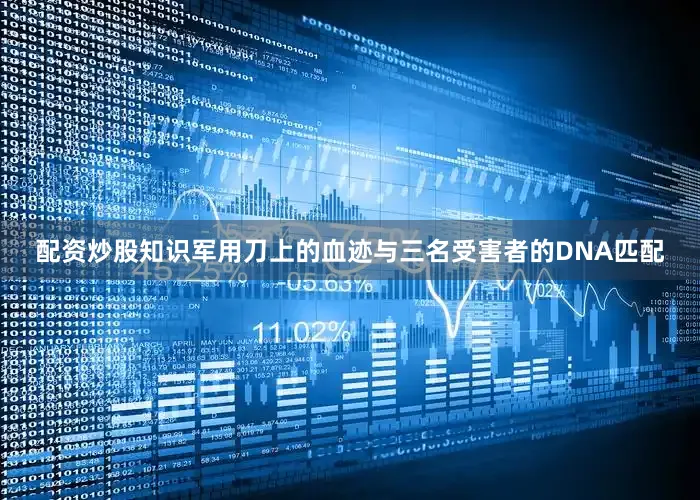 配资炒股知识军用刀上的血迹与三名受害者的DNA匹配