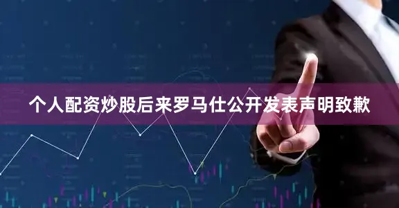 个人配资炒股后来罗马仕公开发表声明致歉