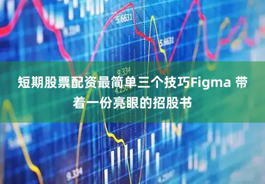 短期股票配资最简单三个技巧Figma 带着一份亮眼的招股书