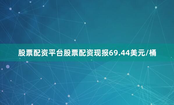 股票配资平台股票配资现报69.44美元/桶
