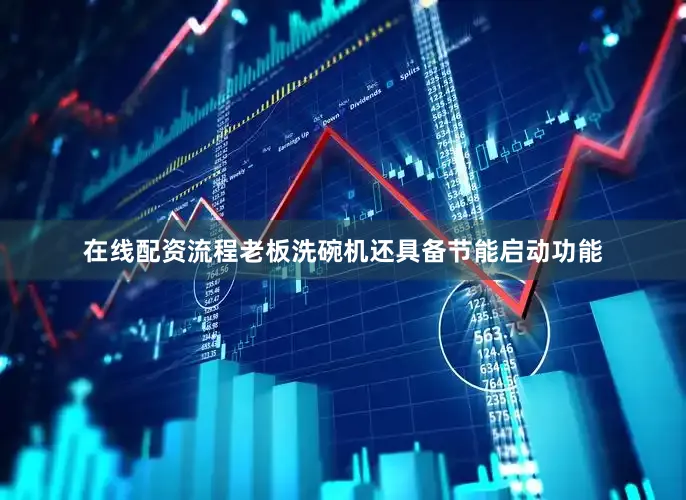 在线配资流程老板洗碗机还具备节能启动功能