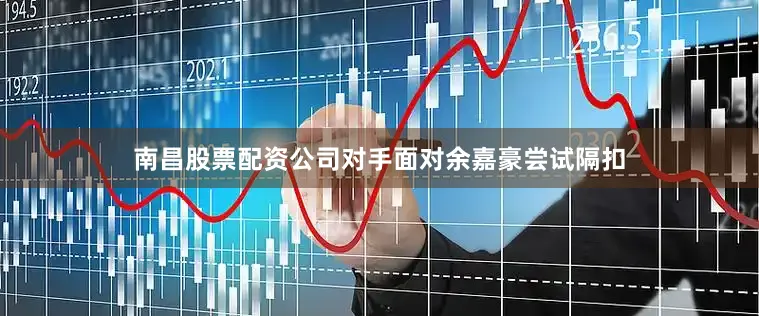 南昌股票配资公司对手面对余嘉豪尝试隔扣