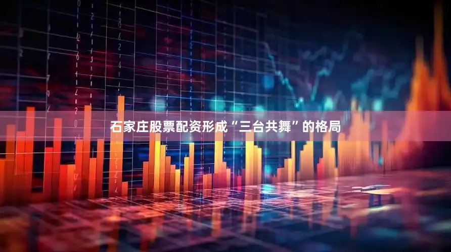 石家庄股票配资形成“三台共舞”的格局