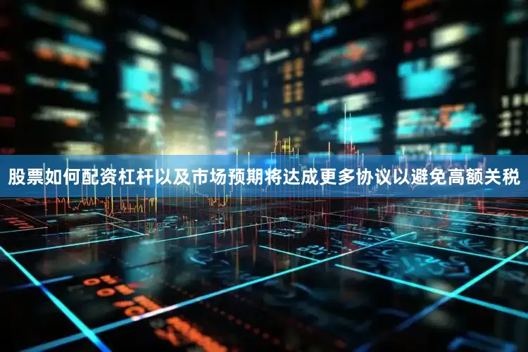 股票如何配资杠杆以及市场预期将达成更多协议以避免高额关税