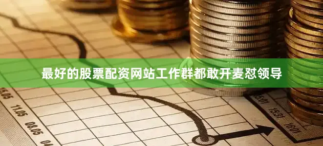 最好的股票配资网站工作群都敢开麦怼领导
