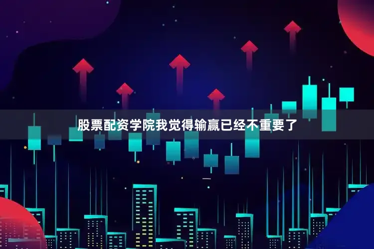 股票配资学院我觉得输赢已经不重要了