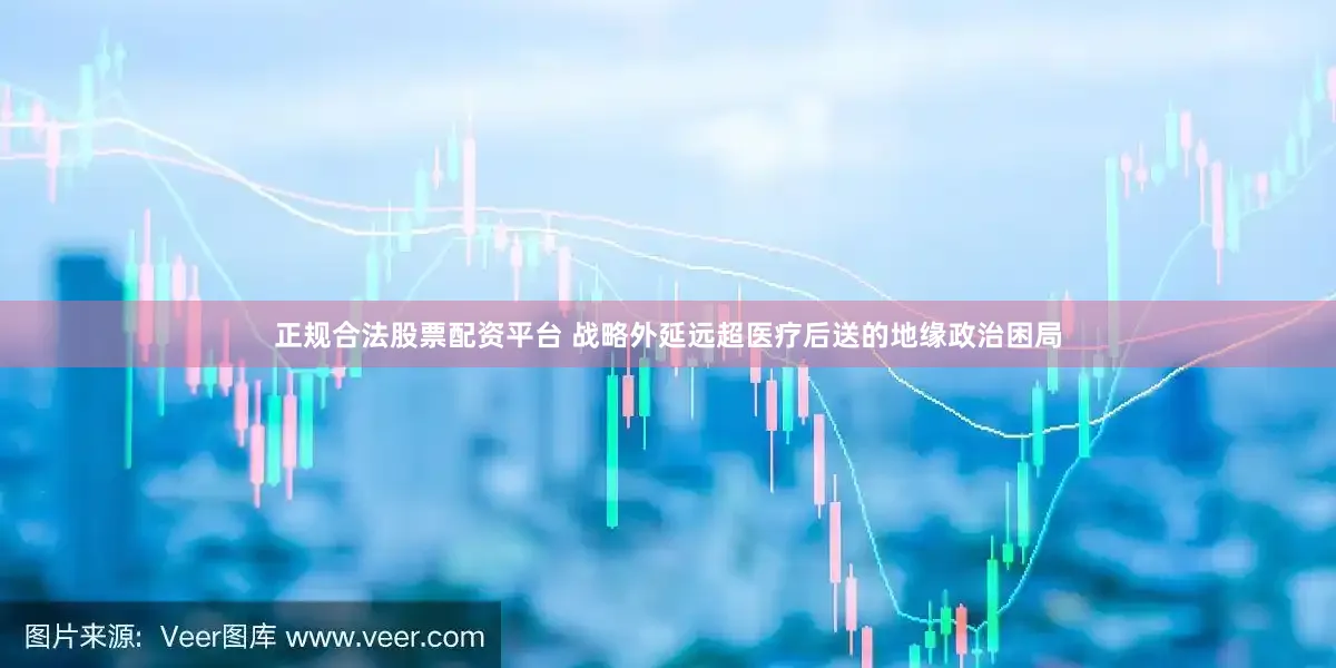 正规合法股票配资平台 战略外延远超医疗后送的地缘政治困局