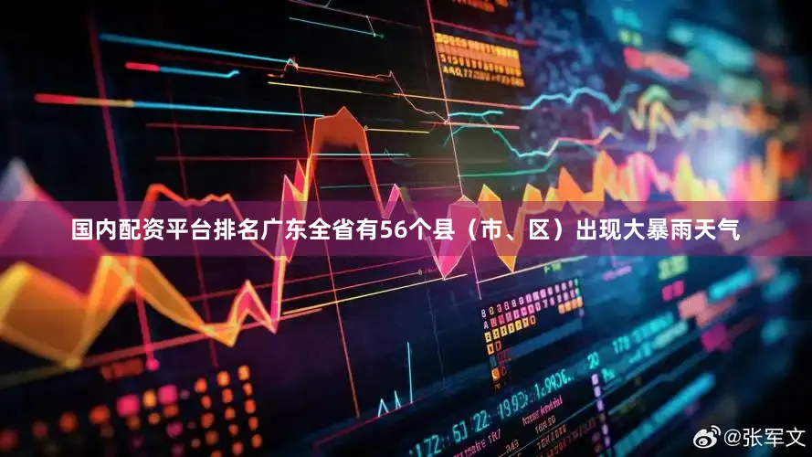 国内配资平台排名广东全省有56个县（市、区）出现大暴雨天气