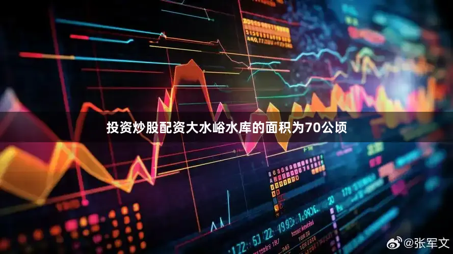 投资炒股配资大水峪水库的面积为70公顷