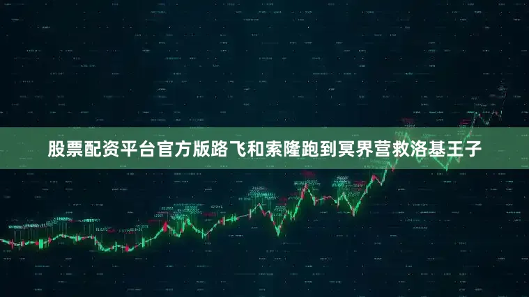 股票配资平台官方版路飞和索隆跑到冥界营救洛基王子