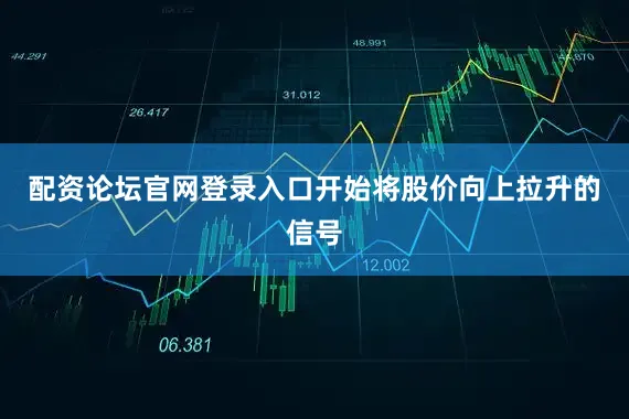 配资论坛官网登录入口开始将股价向上拉升的信号