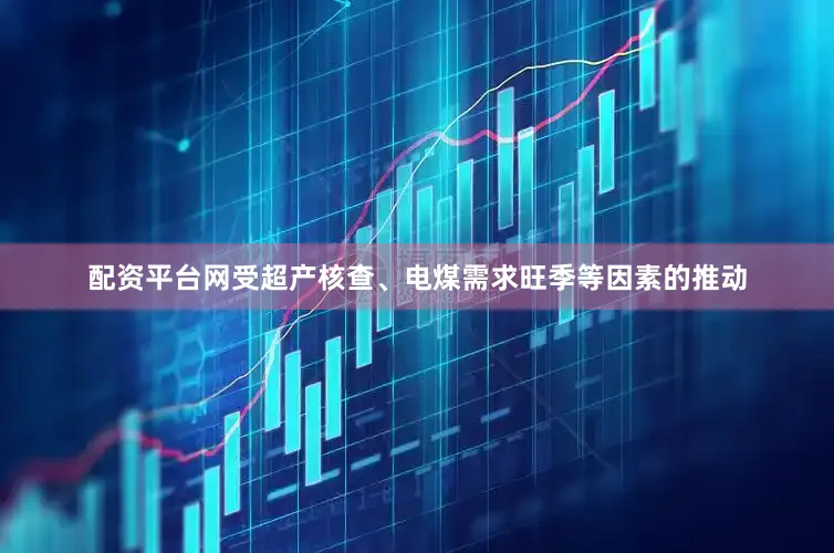 配资平台网受超产核查、电煤需求旺季等因素的推动