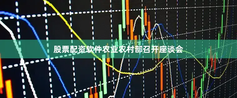 股票配资软件农业农村部召开座谈会